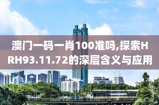 澳門一碼一肖100準嗎,探索HRH93.11.72的深層含義與應用