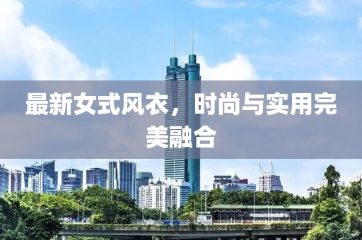 最新女式風衣，時尚與實用完美融合