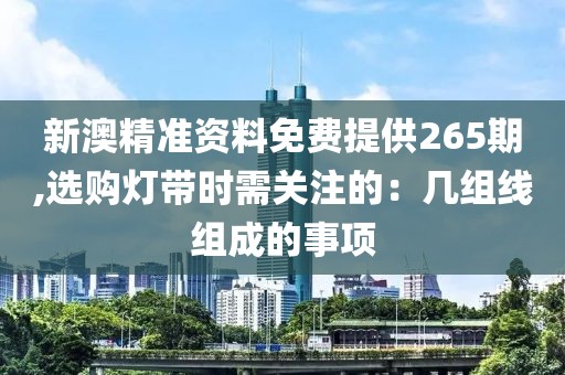 新澳精準資料免費提供265期,選購燈帶時需關注的：幾組線組成的事項