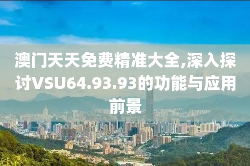 澳門天天免費精準大全,深入探討VSU64.93.93的功能與應用前景