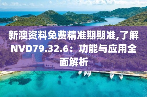 新澳資料免費精準期期準,了解NVD79.32.6：功能與應用全面解析
