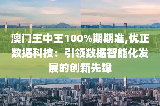 澳門王中王100%期期準,優正數據科技：引領數據智能化發展的創新先鋒