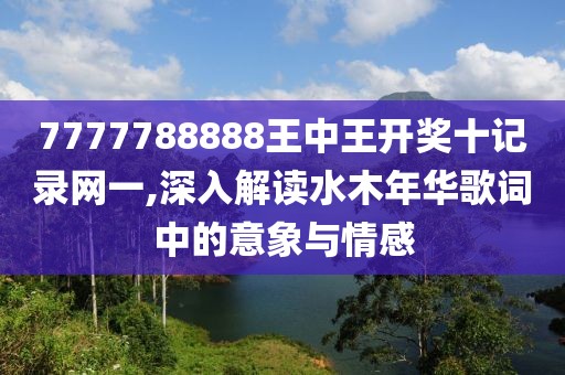 7777788888王中王開獎十記錄網一,深入解讀水木年華歌詞中的意象與情感