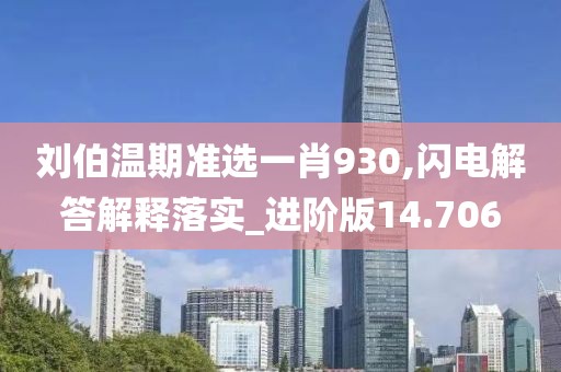 劉伯溫期準選一肖930,閃電解答解釋落實_進階版14.706