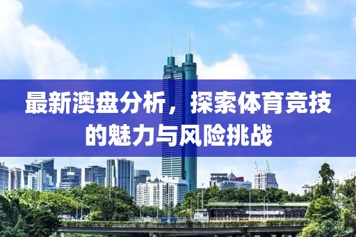 最新澳盤分析，探索體育競技的魅力與風險挑戰