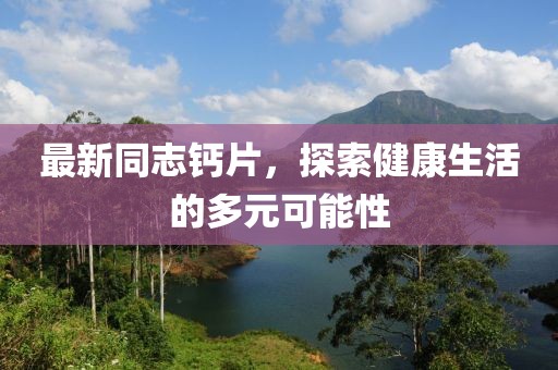 最新同志鈣片，探索健康生活的多元可能性