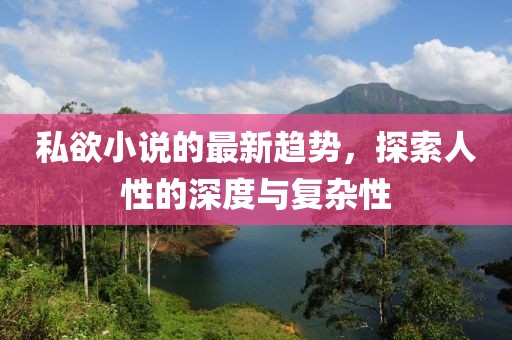 私欲小說的最新趨勢，探索人性的深度與復雜性
