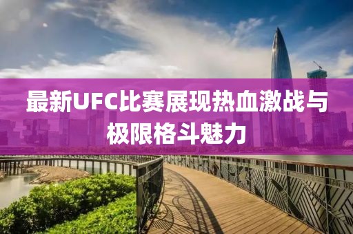 最新UFC比賽展現熱血激戰與極限格斗魅力