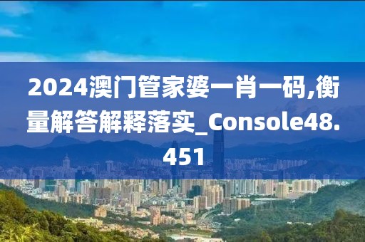 2024澳門管家婆一肖一碼,衡量解答解釋落實_Console48.451