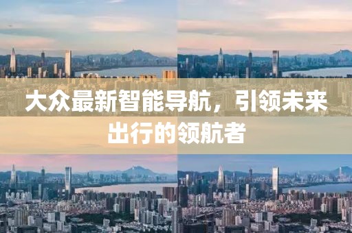 大眾最新智能導航，引領未來出行的領航者