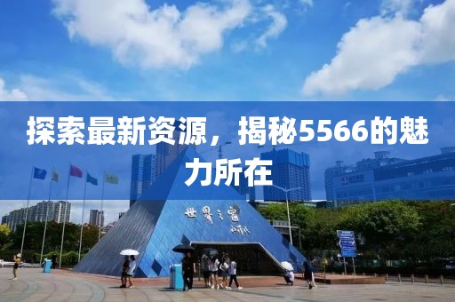 探索最新資源，揭秘5566的魅力所在