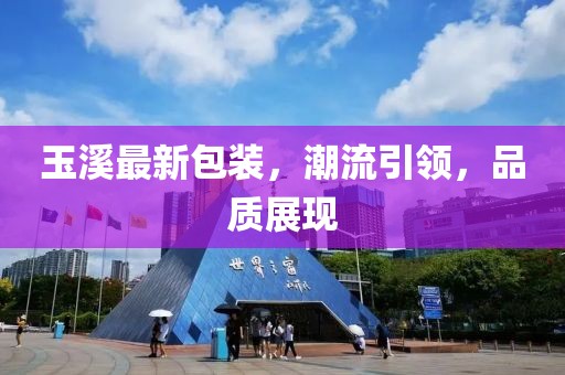 玉溪最新包裝，潮流引領，品質展現