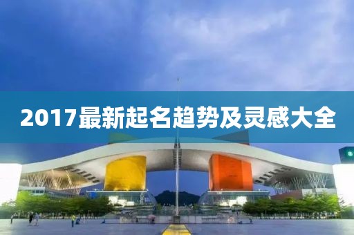 2017最新起名趨勢及靈感大全