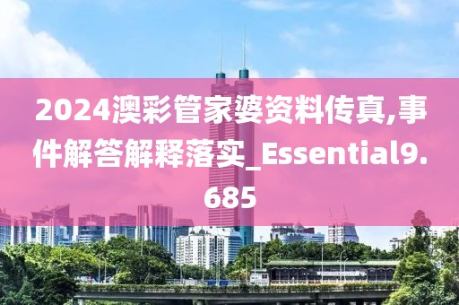 2024澳彩管家婆資料傳真,事件解答解釋落實_Essential9.685