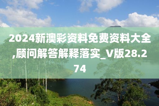 2024新澳彩資料免費資料大全,顧問解答解釋落實_V版28.274
