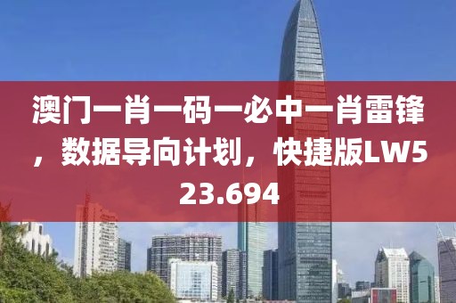 澳門一肖一碼一必中一肖雷鋒，數據導向計劃，快捷版LW523.694