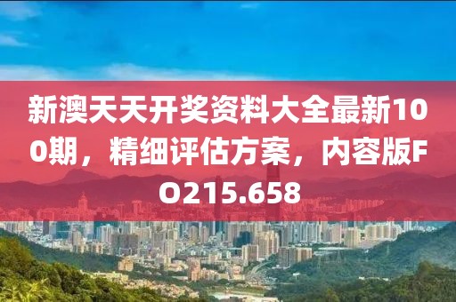 新澳天天開獎資料大全最新100期，精細評估方案，內容版FO215.658