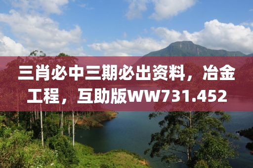 三肖必中三期必出資料，冶金工程，互助版WW731.452