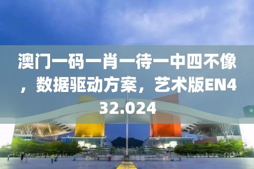 澳門一碼一肖一待一中四不像，數據驅動方案，藝術版EN432.024