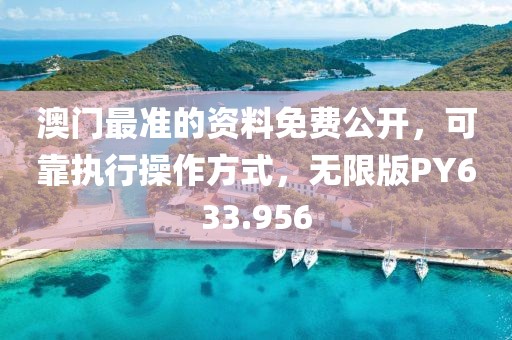 澳門最準的資料免費公開，可靠執行操作方式，無限版PY633.956