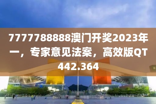 7777788888澳門開獎2023年一，專家意見法案，高效版QT442.364