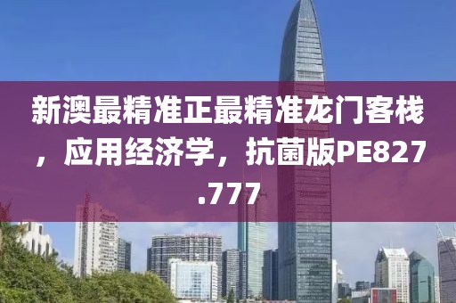 新澳最精準正最精準龍門客棧，應用經濟學，抗菌版PE827.777