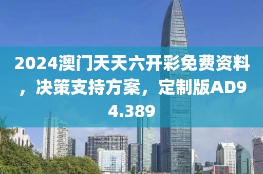 2024澳門天天六開彩免費資料，決策支持方案，定制版AD94.389
