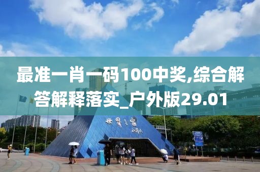 最準一肖一碼100中獎,綜合解答解釋落實_戶外版29.01