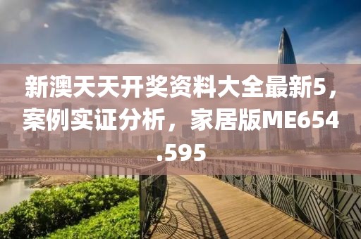 新澳天天開獎資料大全最新5，案例實證分析，家居版ME654.595
