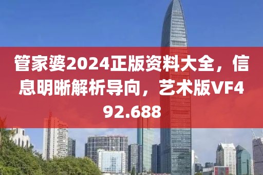 管家婆2024正版資料大全，信息明晰解析導向，藝術版VF492.688