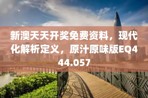 新澳天天開獎免費資料，現代化解析定義，原汁原味版EQ444.057