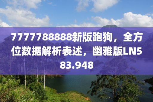 7777788888新版跑狗，全方位數據解析表述，幽雅版LN583.948
