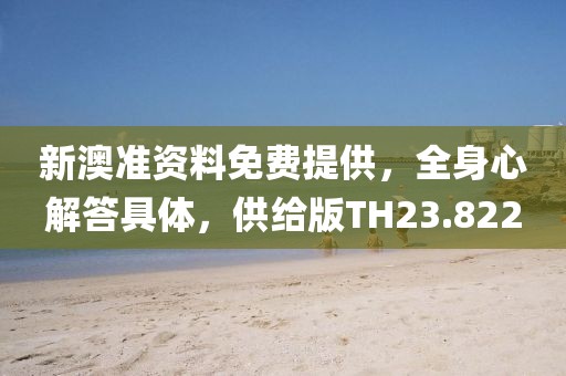 新澳準資料免費提供，全身心解答具體，供給版TH23.822