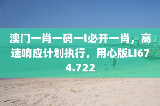 澳門一肖一碼一l必開一肖，高速響應計劃執行，用心版LI674.722