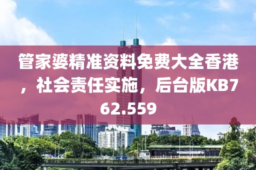 管家婆精準資料免費大全香港，社會責任實施，后臺版KB762.559