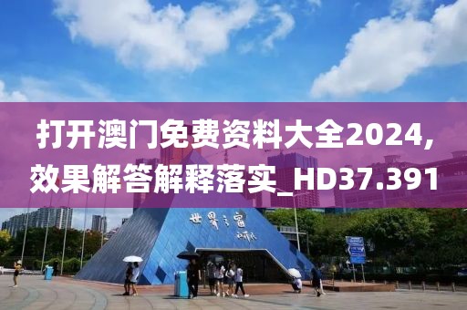 打開澳門免費資料大全2024,效果解答解釋落實_HD37.391
