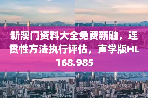 新澳門資料大全免費新鼬，連貫性方法執行評估，聲學版HL168.985