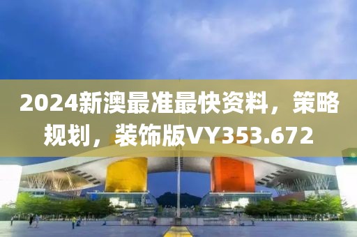 2024新澳最準最快資料，策略規劃，裝飾版VY353.672