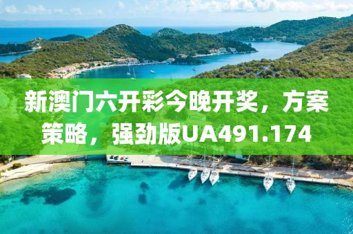 新澳門六開彩今晚開獎，方案策略，強勁版UA491.174