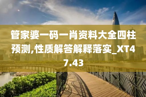 管家婆一碼一肖資料大全四柱預測,性質解答解釋落實_XT47.43