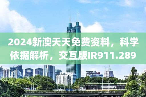2024新澳天天免費資料，科學依據解析，交互版IR911.289