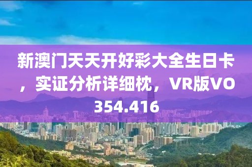 新澳門天天開好彩大全生日卡，實證分析詳細枕，VR版VO354.416