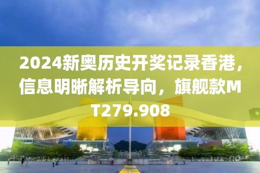 2024新奧歷史開獎記錄香港，信息明晰解析導向，旗艦款MT279.908