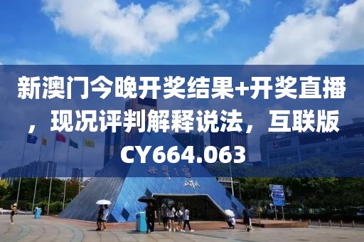 新澳門今晚開獎結果+開獎直播，現況評判解釋說法，互聯版CY664.063