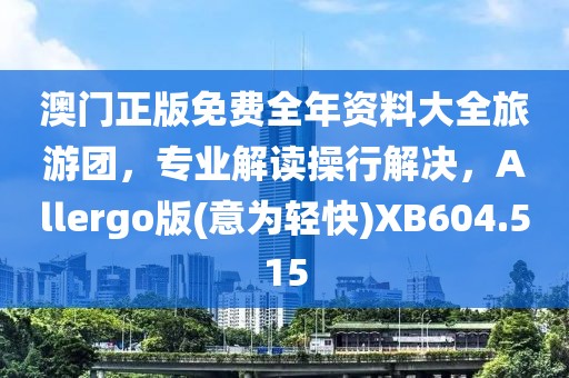 澳門正版免費全年資料大全旅游團，專業解讀操行解決，Allergo版(意為輕快)XB604.515