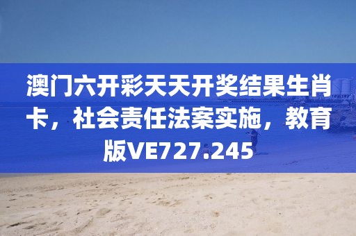 澳門六開彩天天開獎結果生肖卡，社會責任法案實施，教育版VE727.245