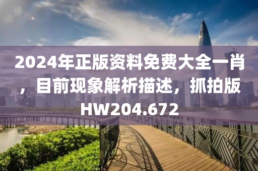 2024年正版資料免費大全一肖，目前現象解析描述，抓拍版HW204.672