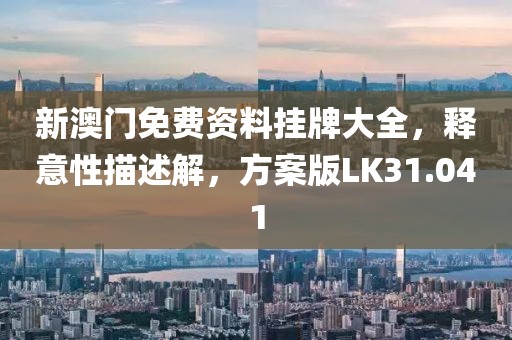 新澳門免費資料掛牌大全，釋意性描述解，方案版LK31.041