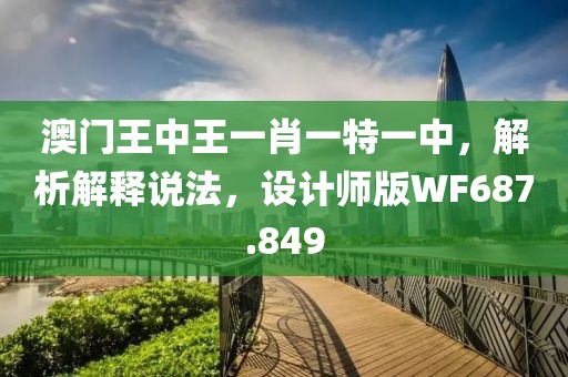 澳門王中王一肖一特一中，解析解釋說法，設計師版WF687.849