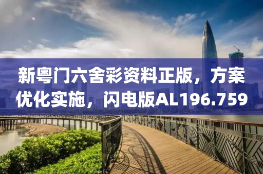 新粵門六舍彩資料正版，方案優化實施，閃電版AL196.759